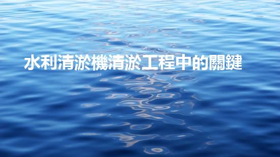 水利清淤機清淤工程中的關鍵技術與實施策略探討，您預備好深入了解了嗎？